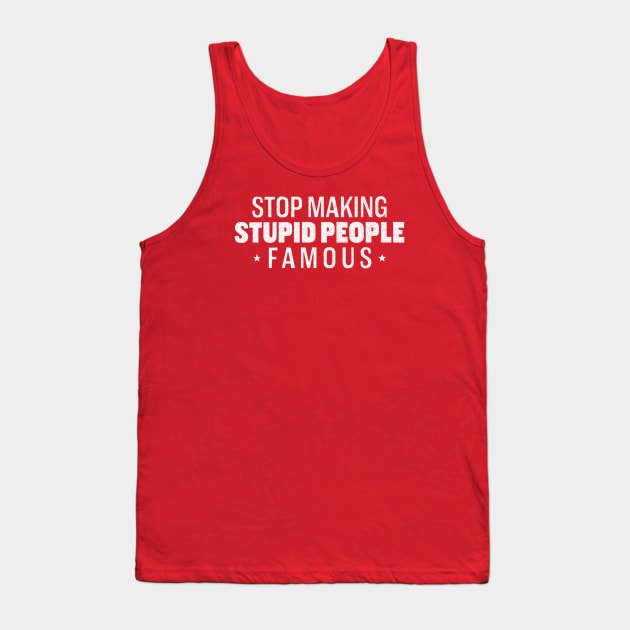 Stop Making Stupid People Famous Tank Top by daparacami
